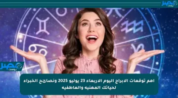 أهم توقعات الأبراج اليوم الأربعاء 23 يوليو 2025 ونصائح الخبراء لحياتك المهنية والعاطفية
